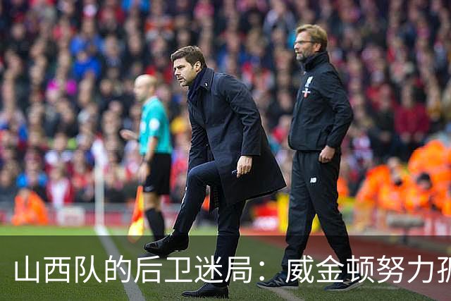 山西队的后卫迷局：威金顿努力孤军奋战，其他人尽是“观众”！
